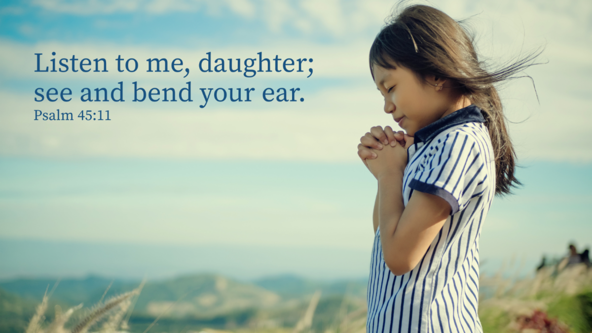 Listen to me, daughter; see and bend your ear.