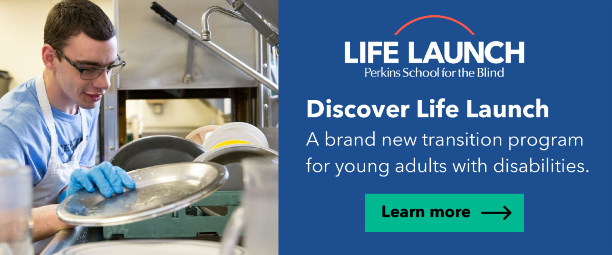 Perkins School for the Blind - Discover Life Launch, a brand new transition program for young adults with disabilities.