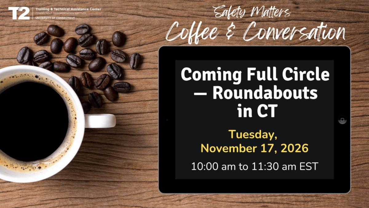 UConn T2 Safety Matters Coffee and Conversation: Coming Full Circle Roundabouts in CT. Tuesday, November 17, 2026, 1011:30 a.m. EST.