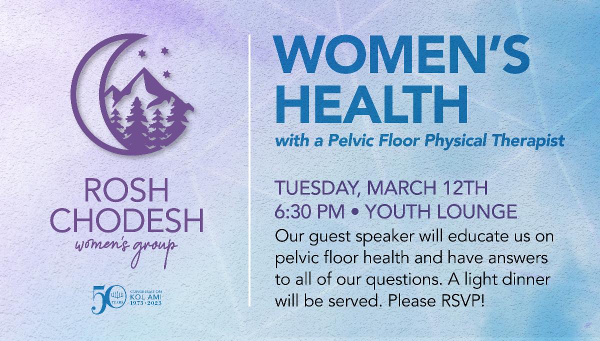 Rosh Chodesh Women's Group "Women's Health" event with a Pelvic Floor Therapist on Tuesday, March 12th at 6:30m. A light dinner will be served. Please RSVP in advance!