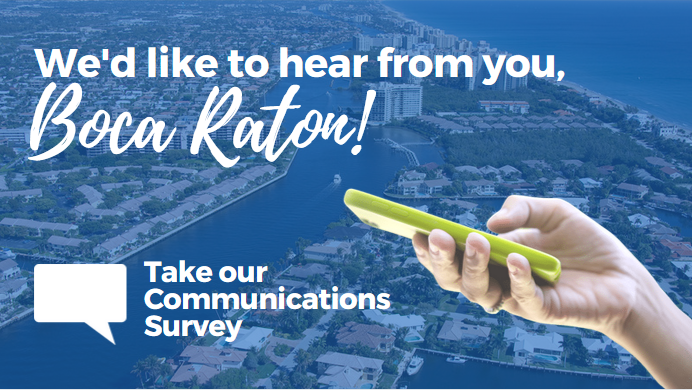 We'd like to hear from you, Boca Raton! Take our communications survey