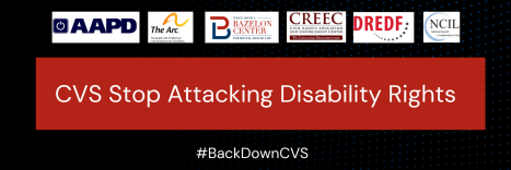 Black and red banner with blue dots in background that reads “CVS Stop Attacking Disability Rights #BackDownCVS.” It is on a black background with text highlighted in red. It has AAPD, The Arc, Bazelon Center, CREEC, DREDF, and NCIL logos