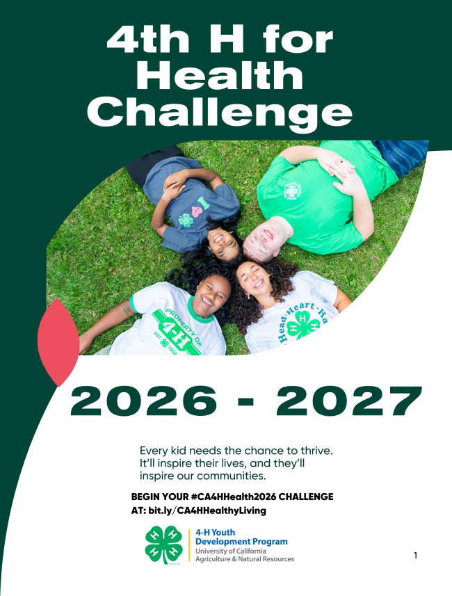 Flyer with split dark green and white background. Photo with 4 youth with 4-H designed t-shirts laying down on the grass. Flyer reads “4th H for Health Challenge 2026 - 2027. Every kid needs the change to thrive. It’ll inspire their lives, and they’ll inspire our communities. Begin your #CA4HHealth2026 Challenge at: bit.ly/CA4HHealthyLiving.” University of California 4-H Youth Development logo located on bottom of the flyer. 