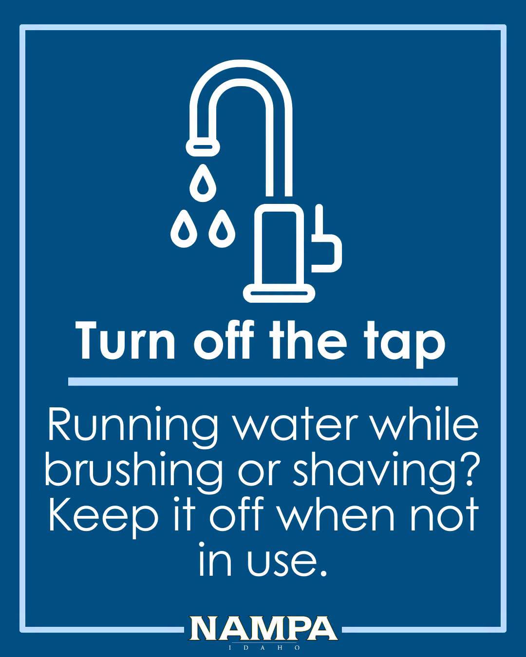 turn off the tap - running water while brushing/shaving? Keep it off when not in use