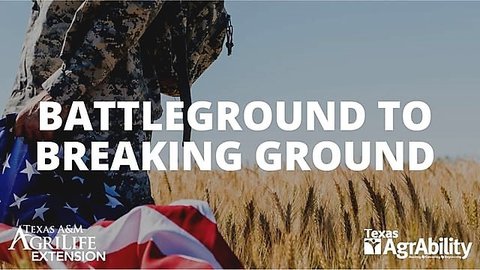 Left side of person in military camouflage clothing standing in a wheat field with an American flag in the left hand and the words Battleground to Breaking Ground in white over the picture with Texas A&M and TX AgrAbility logos in lower left and right