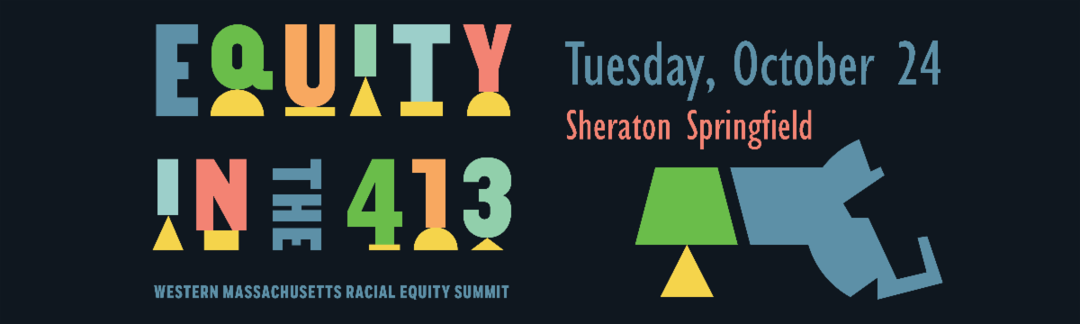 Equity in the 413 Western Massachusetts Racial Equity Summit October 24 Sheraton Springfield