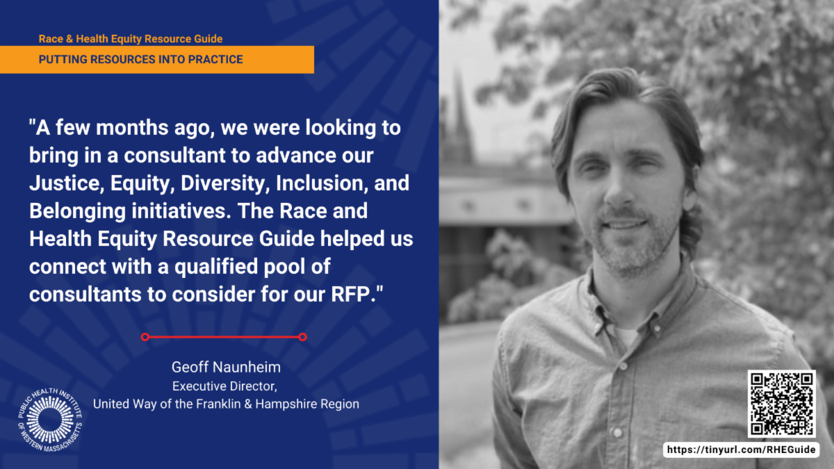 Headshot of Geoff Naunheim next to quote, "A few months ago, we were looking to bring in a consultant to advance our Justice, Equity, Diversity, Inclusion, and Belonging initiatives. The Race and Health Equity Resource Guide helped us connect with a qualified pool of consultants to consider for our RFP."