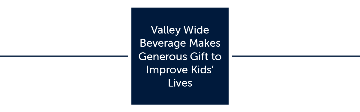 Valley Wide Beverage Makes Generous Gift to Improve Kidsâ Lives