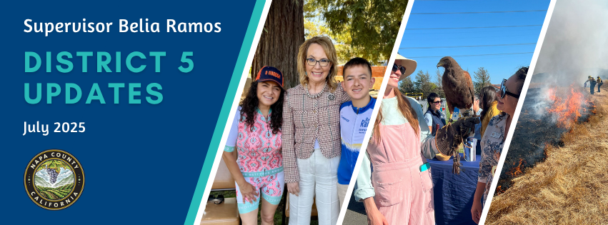 Email header image has large text that reads 'Supervisor Belia Ramos District 5 Updates' and smaller text below reads 'July 2025'. The official Napa County seal is featured in the bottom left corner. The header includes three photos that are graphically cropped on a diagonal. The first is three people, two adult women and a teenage boy standing together and smiling. Two of them are wearing bicycling gear and the woman in the center is dressed more professionally. The second photo is of two adult women looking at a falcon being held by one of them. In the background there is a table and people walking indicating an outreach fair or event is happening. The last photo has two firefighters in the foreground who are lighting a prescribed and controlled burn. Part of the dry grass is burnt and on fire. 