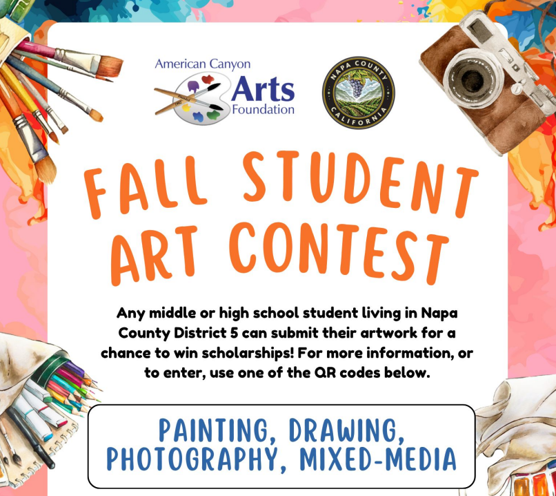 Contest flyer has illustrations of different artistic tools including paint brushes paint colored pencils and markers and a camera. At the top of the flyer are the American Canyon Arts Foundation logo and the Napa County Seal. The title text reads ‘Fall Student Art Contest.’ The description reads “Any middle or high school student living in Napa County District 5 can submit their artwork for a chance to win scholarships. For more information or to enter use one of the QR codes below.’ Below that it lists some types of art submissions that would be accepted including painting drawing photography and mixed media. 