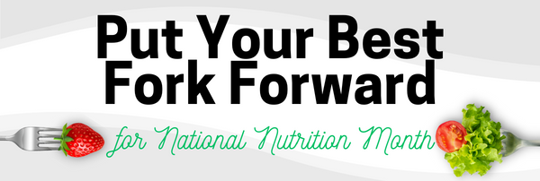 Two forkfuls of colorful vegetables and fruits, alongside the text "Put Your Best Fork Forward for National Nutrition Month"