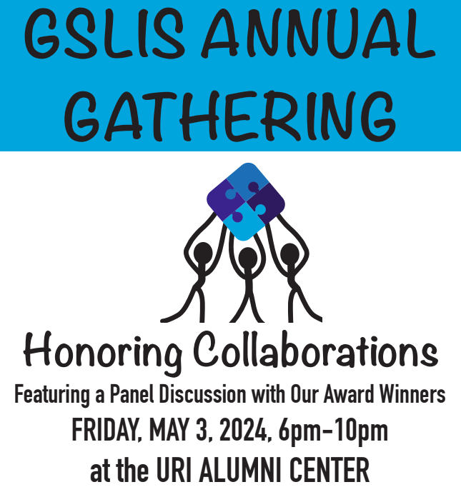 GSLIS Annual Gathering: Honoring Collaborations, featuring a panel discussion with our award winners; Friday, May 3, 2024, 6pm-10pm at the URI Alumni Center