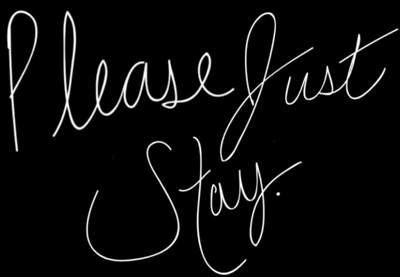 black background, white script says "please just stay"