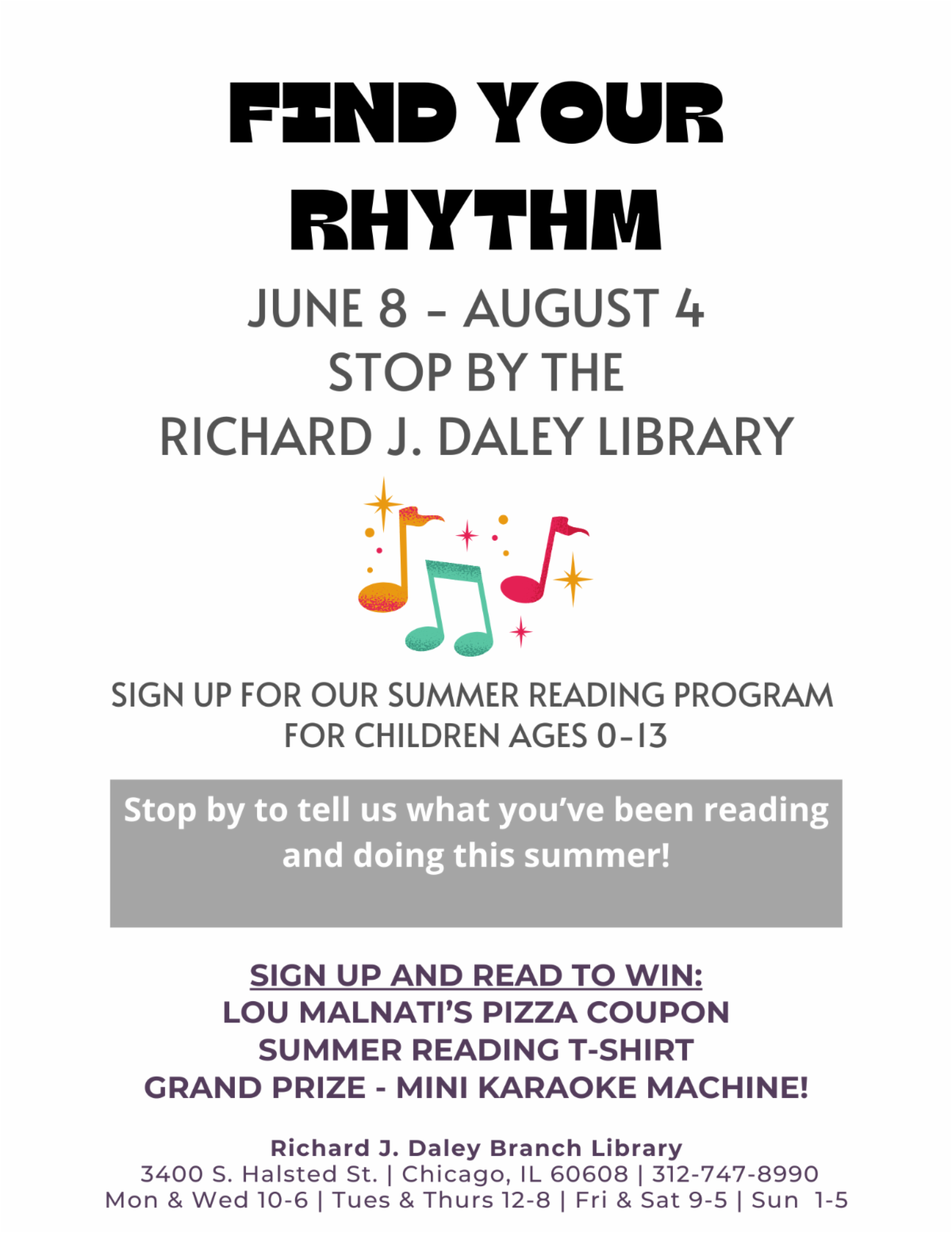 Find Your Rhythm. June 8th through August 4th. Stop by the Richard J. Daley Library. Sign up for our summer reading program for children ages 0-13. Stop by to tell us what you've been reading and doing this summer! Sign up and read to win: Lou Malnati's Pizza coupon, summer reading t-shirt, grand prize - mini karaoke machine!