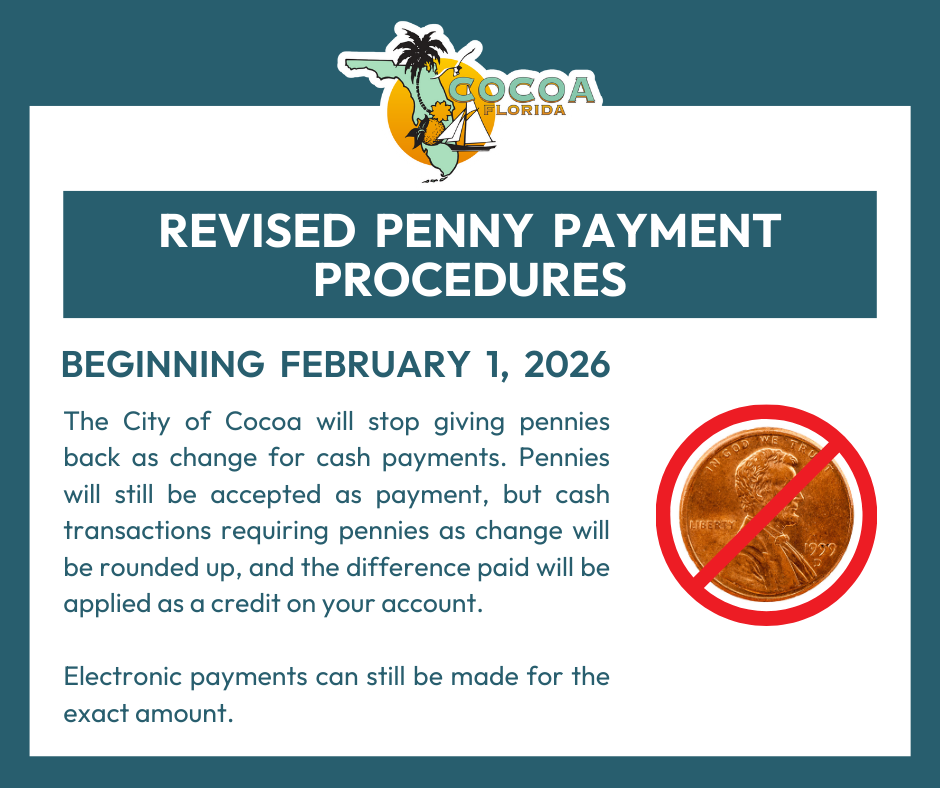 Beginning on February 1, 2026, the City of Cocoa will stop giving pennies back as change for cash payments. Pennies will still be accepted as payment, but cash transactions requiring pennies as change will be rounded up, and the difference paid will be applied as a credit on your account. Electronic payments can still be made for the exact amount.
