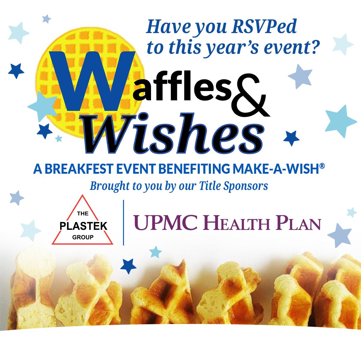 Have you RSVPed to this year's event? Waffles & Wishes-- A Breakfast Event benefiting Make-A-Wish and Brought to you by Title Sponsors The Plastek Group and UPMC Health Plan