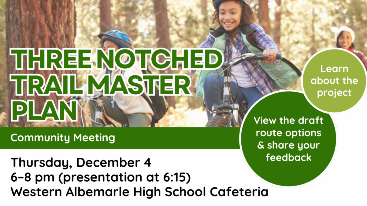 Three Notched Trail Master Plan Thursday, December 4 6–8 pm (presentation at 6:15) Western Albemarle High School Cafeteria Community Meeting