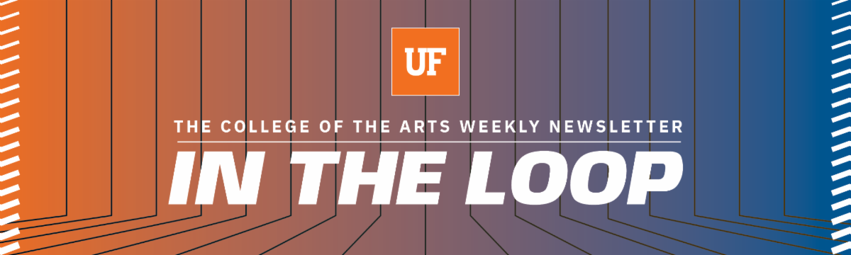 Banner for "The College of the Arts Weekly Newsletter: In the Loop" with UF logo and an orange-to-blue gradient background.