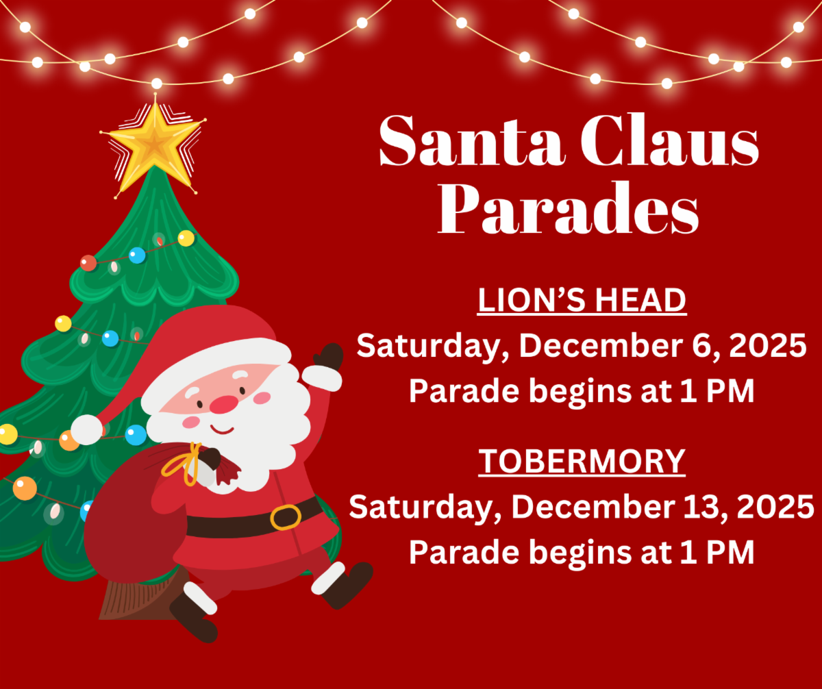 Santa Claus Parade Details. December 6 in Lions Head at 1PM. December 13 in Tobermory at 1PM.