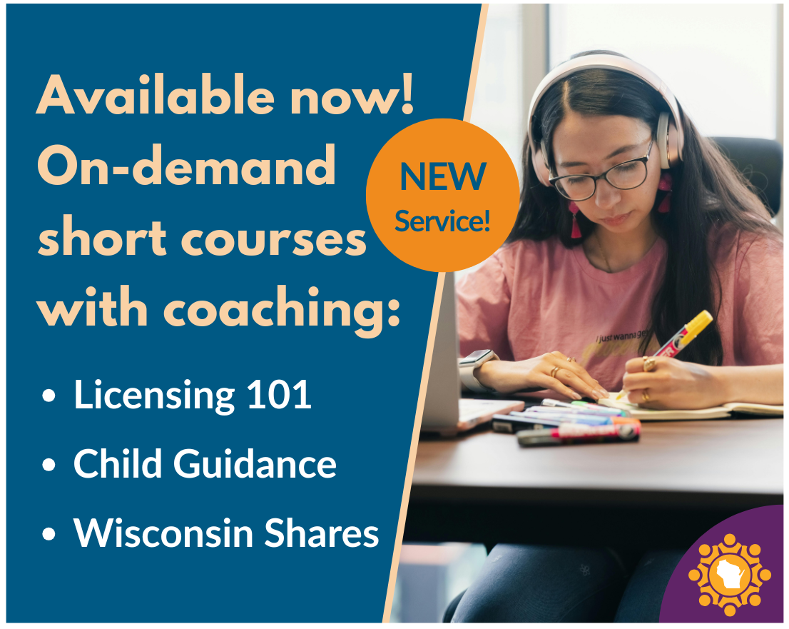 Available now! On-demand short courses with coaching: Licensing 101, Child Guidance, Wisconsin Shares.