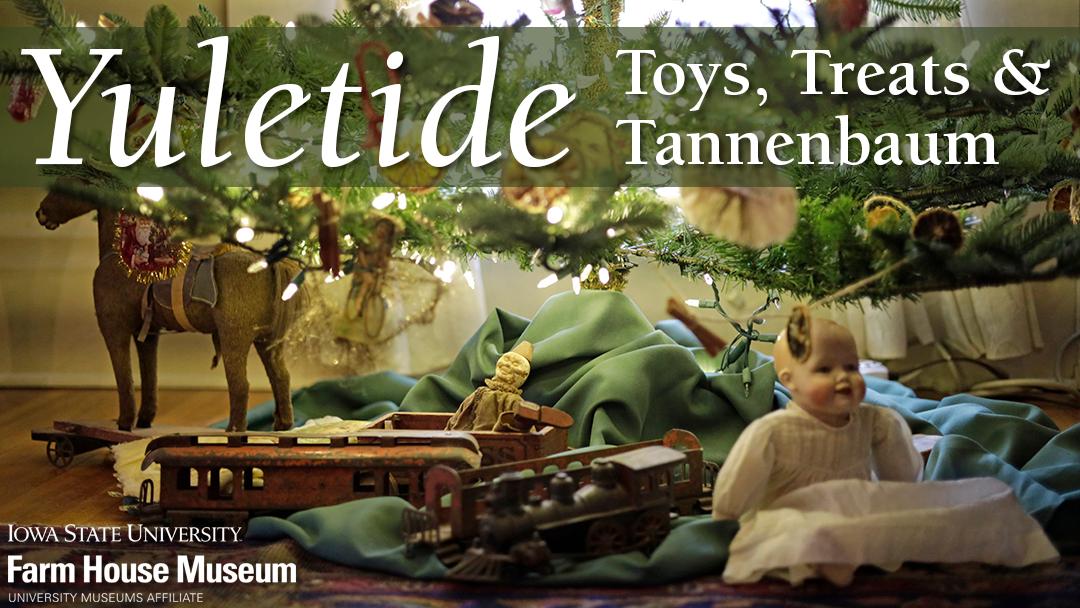 Victorian era toys under a decorated tree. Graphic says Yuletide Toys Treats and Tannenbaum. Iowa State University Farm House Museum University Museums Affiliate