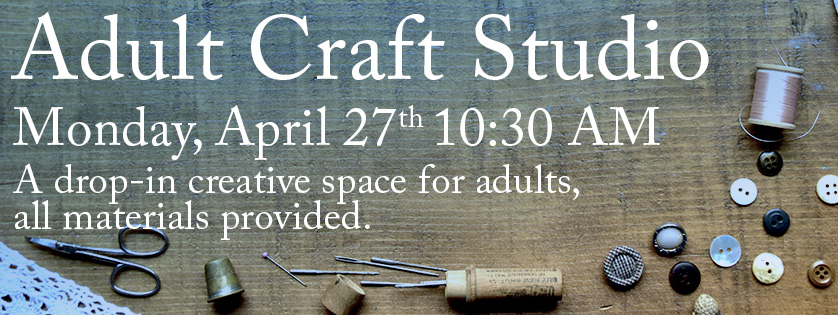 Adult Craft Studio, Monday april 27, 10:30 am