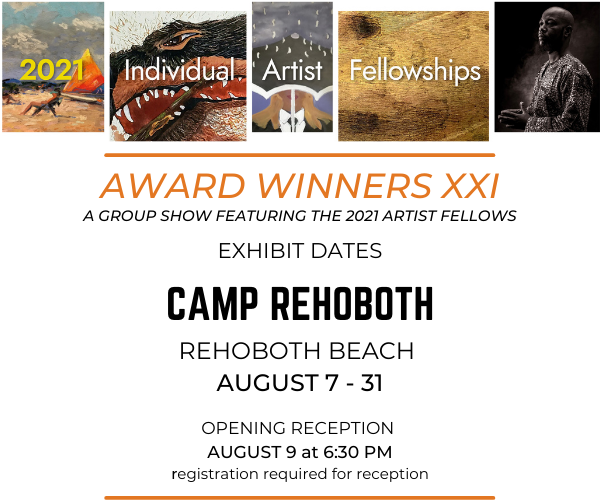2021 Individual Artist Fellowships Award Winners XXI A group show featuring the 2021 Artist Fellows Exhibit Dates for Camp Rehoboth at Rehoboth Beach August 7 through 31 with an opening reception on August 9 at 6 30 p m registration required for reception