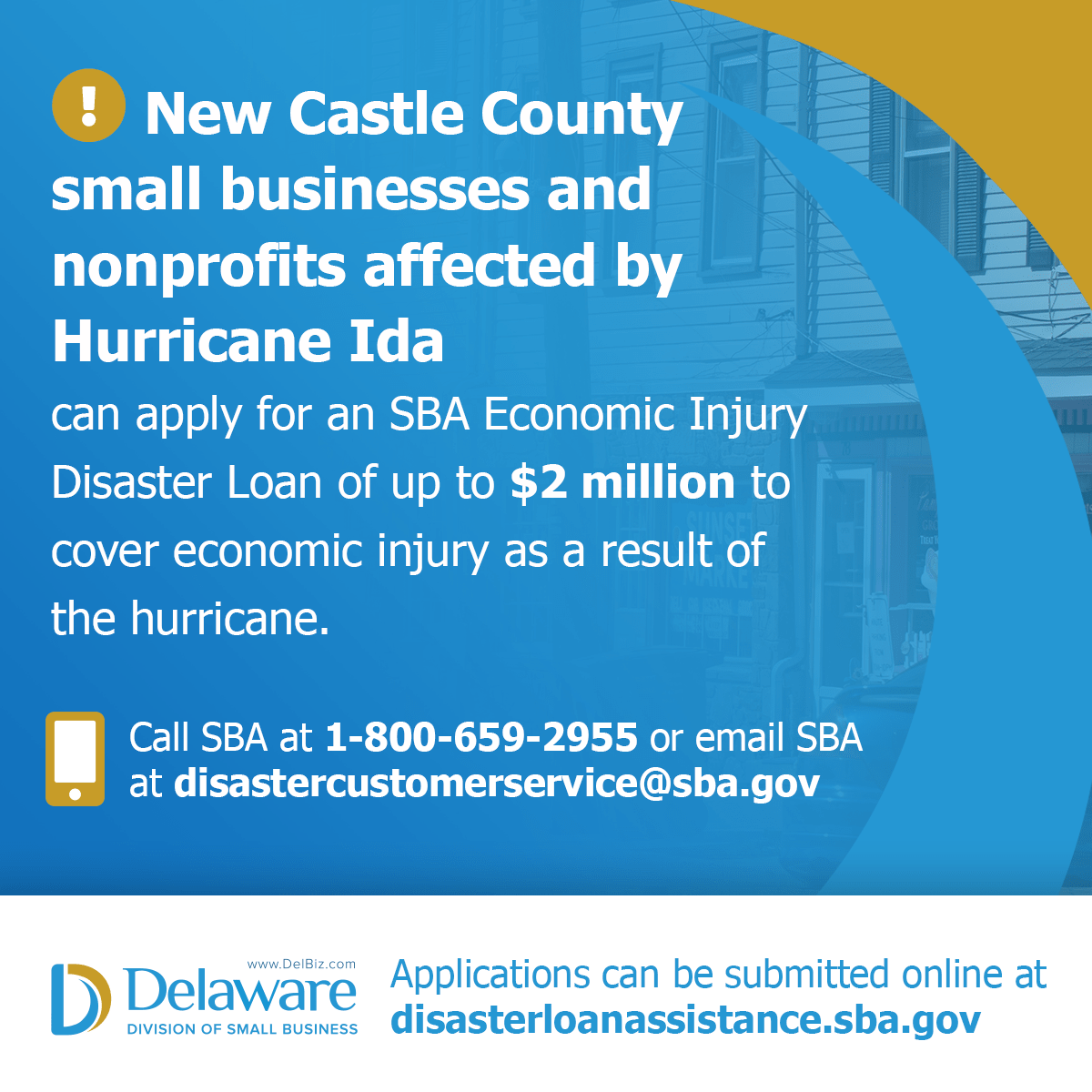 New Castle County small businesses and nonprofits affected by Ida can apply for an SBA Economic Injury Disaster Loan of up to $2 million to cover the economic injury as a result of Ida. Call 1 800 6 5 9 29 55 email disastercustomerservice at s b a dot gov