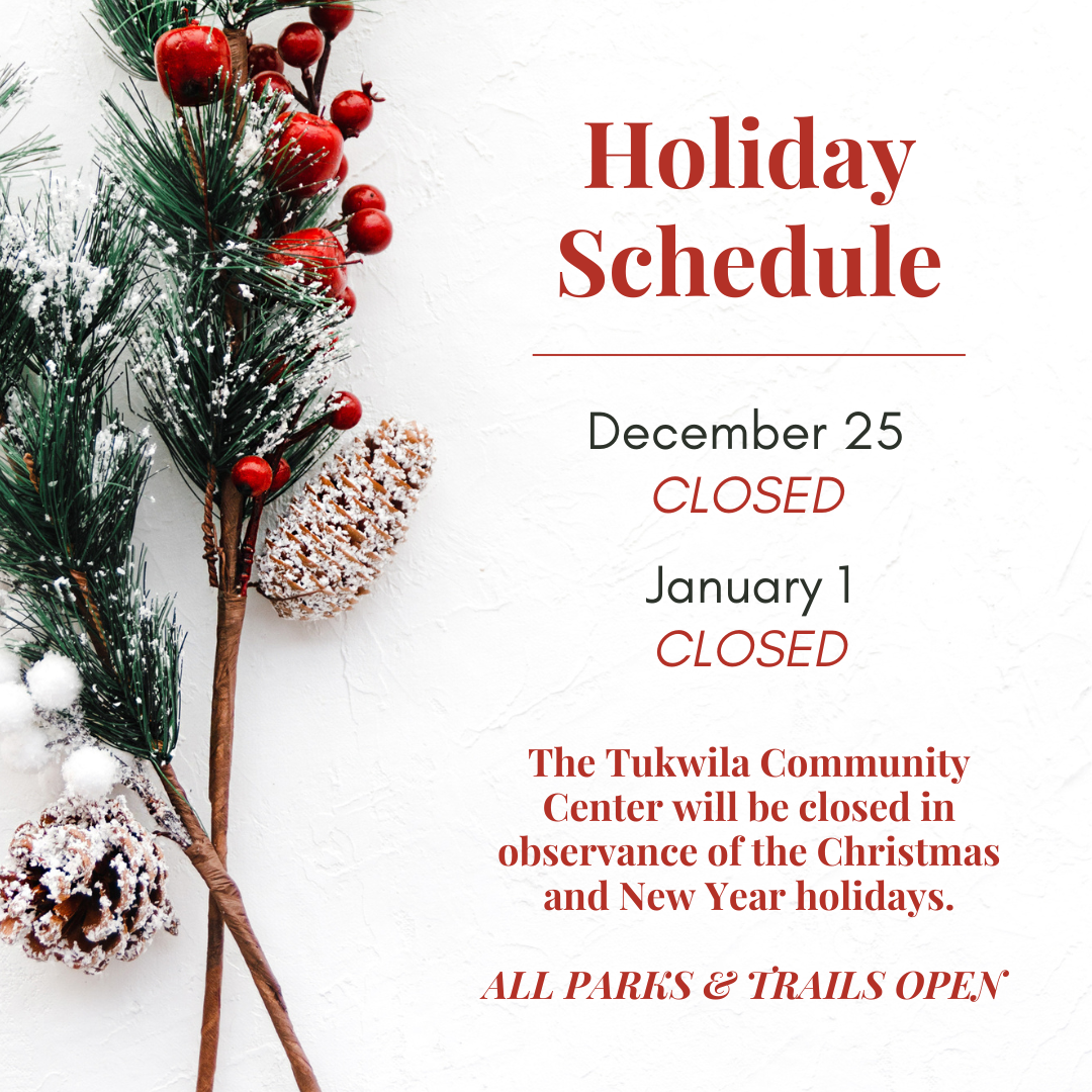 The Tukwila Community Center will be closed in observance of the Christmas and New Year holidays.  ALL PARKS & TRAILS OPEN 
