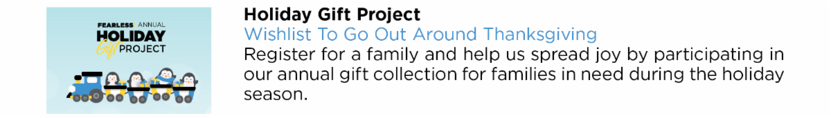 Holiday Gift Project Wishlist To Go Out Around Thanksgiving Register for a family and help us spread joy by participating in  our annual gift collection for families in need during the holiday  season.