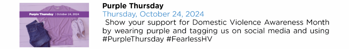 Purple Thursday Thursday, October 24, 2024  Show your support for Domestic Violence Awareness Month  by wearing purple and tagging us on social media and using  #PurpleThursday #FearlessHV