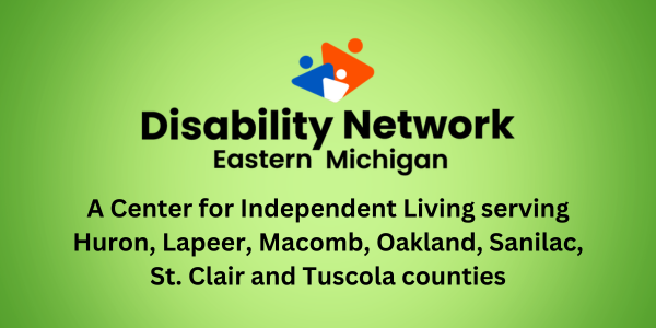 On a green background, the text says Disability Network Eastern Michigan. A Center for Independent Living serving Huron Lapeer Macomb Oakland Sanilac St. Clair and Tuscola counties.