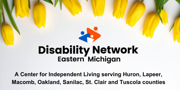 Below a row of tulips and daffodils, and the Disability Network Eastern Michigan logo, the text says, a Center for Independent Living serving Huron Lapeer Macomb Oakland Sanilac St. Clair and Tuscola counties.