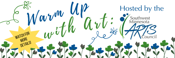 Warm Up with Art: Hosted by the Southwest Minnesota Arts Council. Watch for more details!