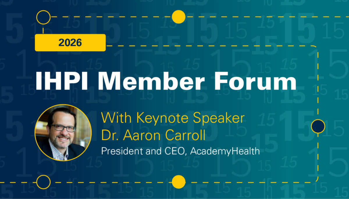 2026 IHPI Member Forum with Keynote Speaker Dr. Aaron Carroll, President and CEO, AcademyHealth