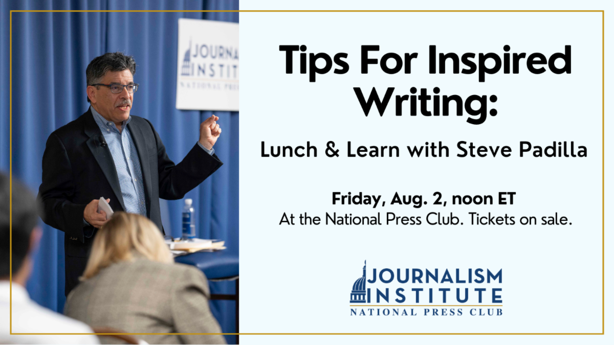 Tips For Inspired Writing: Lunch & Learn with Steve Padilla. Join the National Press Club Journalism Institute on Aug. 2 to learn tips to re-energize your writing. This event is at the National Press Club. Tickets on sale.
