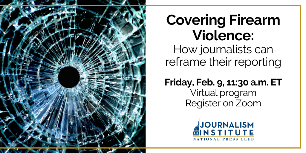 Covering Firearm Violence: How journalists can reframe their reporting. Free webinar at 11:30 am ET on Friday, Feb. 9. Register on Zoom.