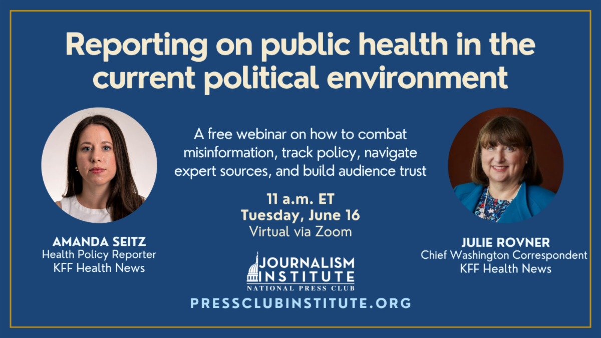Reporting on public health in the current political environment. A free webinar on how to combat misinformation, track policy, navigate expert sources, and build audience trust. with AMANDA SEITZ Health Policy Reporter KFF Health News, JULIE ROVNER Chief Washington Correspondent  KFF Health News. 11 a.m. ET Tuesday, June 16 Virtual via Zoom