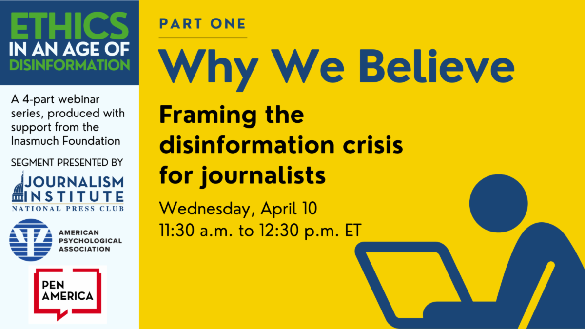 Why We Believe: Framing the disinformation crisis for journalists. Wednesday, April 10, from 11:30 a.m. to 12:30 p.m. ET. Ethics in an age of disinformation webinar series. Part one of four webinars, produced with support from the Inasmuch Foundation.