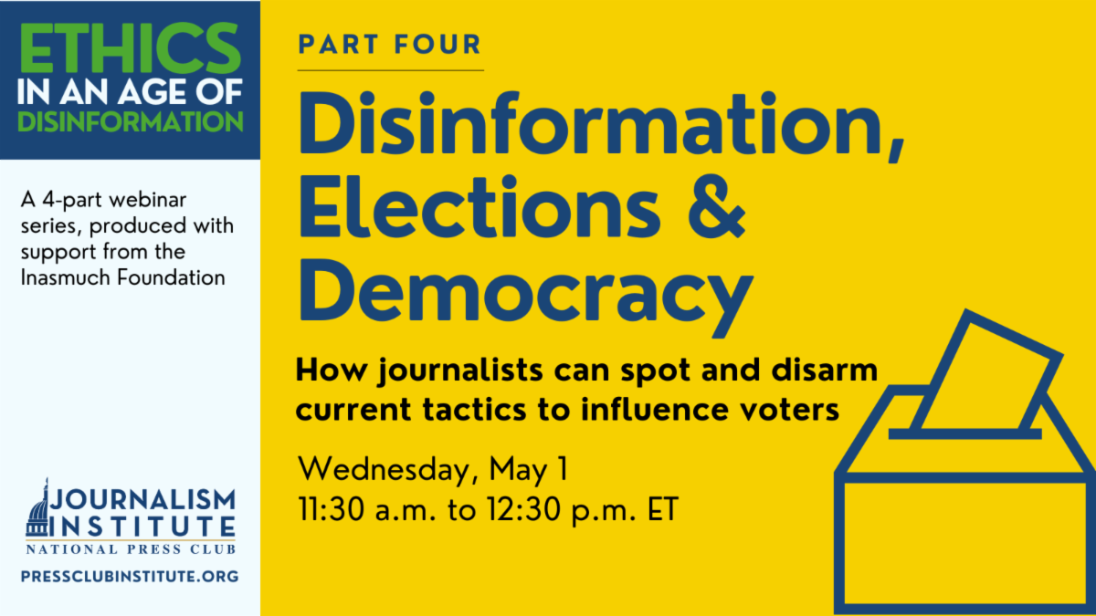 Disinformation, Elections & Democracy: How journalists can spot and disarm current tactics to influence voters. Wednesday, May 1, 11:30 a.m. to 12:30 p.m. ET. Ethics in an age of disinformation webinar series. Part four of four, produced with support from the Inasmuch Foundation.