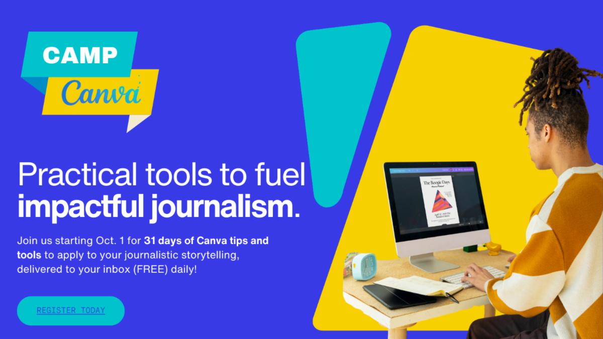 Camp Canva Practical tools to fuel impactful journalism Join us starting October 1 for 31 days of Canva tips and tools to apply to your journalistic storytelling delivered to your inbox daily Register now for this free course