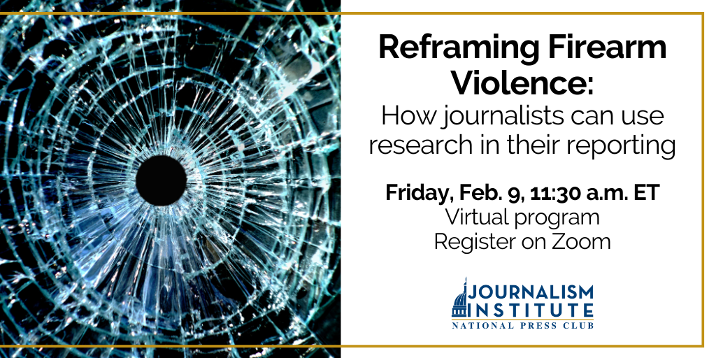 Reframing Firearm Violence: How journalists can use research in their reporting. Free webinar at 11:30 am ET on Friday, Feb. 9. Register on Zoom.