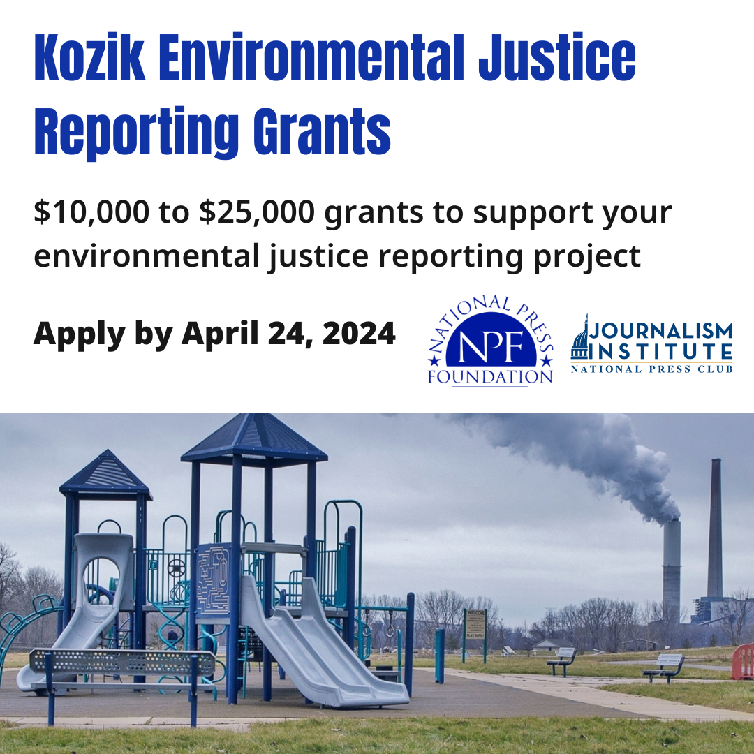 Kozik Environmental Justice Reporting Grants: 2024 applications open. $10,000 to $25,000 grants to support your environmental justice reporting project. Apply by April 24, 2024.