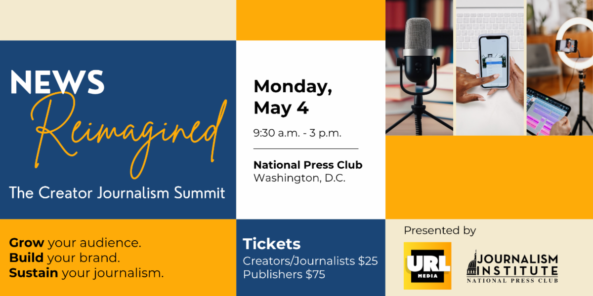 News Reimagined: The Creator Journalism Summit. May 4 at the National Press Club. Grow your audience. Build your brand. Sustain your journalism. Tickets on sale now.