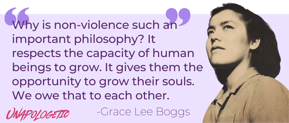On a lavender background, a quote from Grace Lee Boggs reads: Why is non-violence such an important philosophy? It respects the capcity of human beings to grow. It gives them the opportunity to grow their souls. We owe that to each other. Next to quote is a black and white photo of Grace Lee Boggs, she is looking upward in a three-quarter profile.