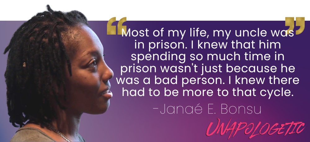 On a purple gradient background, a quote from Janaé E. Bonsu reads: Most of my life, my uncle was in prison. I knew that him spending so must time in prison wasn't just because he was a bad person. I knew there had to be more to that cycle. To the left of the quote is a photo of Janaé in profile.