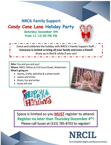 Flyer for NRCIL Family Support Candy Cane Lane Holiday Party on Saturday December 6 from 1100 AM to 1230 PM at NRCIL Offices 210 Court Street Watertown Activities include games crafts photo booth snacks music and Santa visit. Flyer has festive holiday graphics including candy canes gingerbread house and Happy Holidays text in colorful letters. Registration deadline is Thursday December 4 with contact information for Susan.