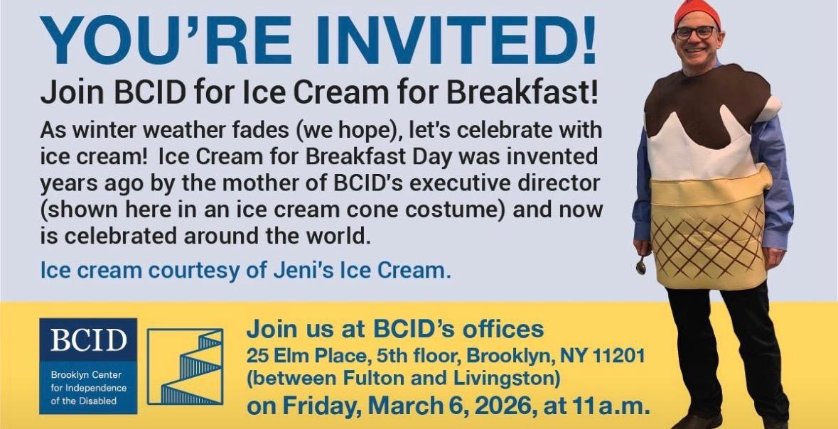 You're invited! Join BCID for Ice Cream for Breakfast!  As winter fades (we hope), let's celebrate with ice cream! Ice Cream for Breakfast Day was invented years ago by the mother of BCID's executive director, shown here in an ice cream costume, and now is celebrated around the world.   Ice cream courtesy of Jeni's Ice Cream.   Join us at BCID's offices, 25 Elm Place, 5th floor, Brooklyn, NY 11201 (between Fulton and Livingston) on Friday, March 6, 2026, at 11 a.m.