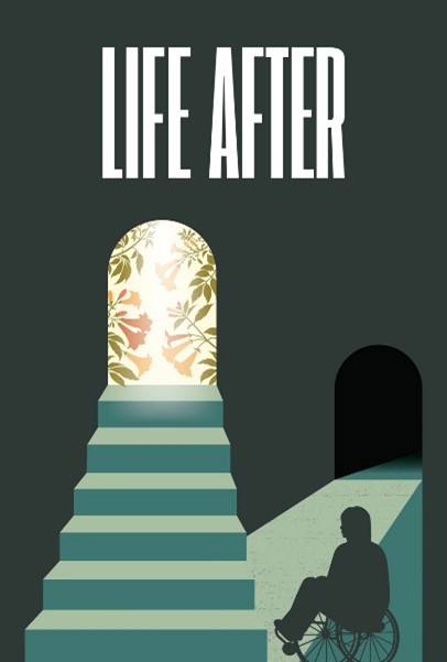  Dark minimalist scene with the title Life After at the top in bold white letters Positioned centrally there is a flight of stairs leading up to an arched doorway that is brightly illuminated revealing floral patterns with green and orange leaves To the right a shadowed corridor has a ramp leading into a dark passage At the bottom a silhouette of a person in a wheelchair is facing the illuminated doorway positioned on the ramp