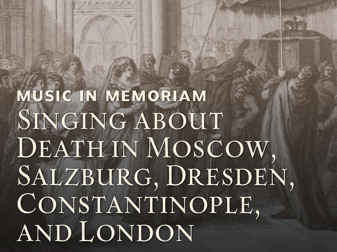"Music in Memoriam, Singing About Death in Moscow, Salzburg, Dresden, Constantinople, and London"